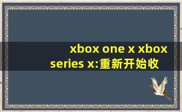 xbox one x xbox series x:重新开始收费？网友：难道不能白嫖了吗！
